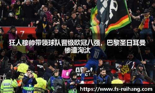狂人穆帅带领球队晋级欧冠八强，巴黎圣日耳曼惨遭淘汰