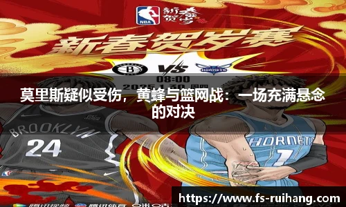 莫里斯疑似受伤，黄蜂与篮网战：一场充满悬念的对决