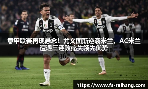 意甲联赛再现悬念！尤文图斯逆袭米兰，AC米兰遭遇三连败痛失领先优势