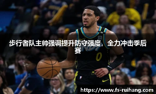 步行者队主帅强调提升防守强度，全力冲击季后赛