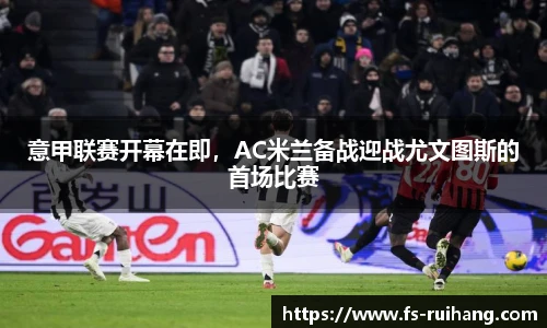 意甲联赛开幕在即，AC米兰备战迎战尤文图斯的首场比赛